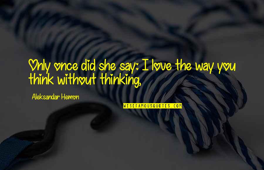 I Love The Way You Think Quotes By Aleksandar Hemon: Only once did she say: I love the