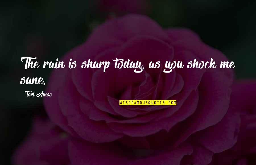 I Love The Way You Treat Me Quotes By Tori Amos: The rain is sharp today, as you shock I Love The Way You Treat Me Quotes By Tori Amos: The rain is sharp today, as you shock