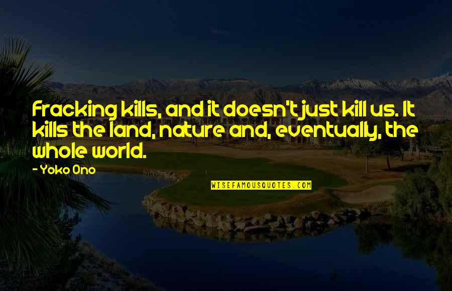 I Love The Way You Treat Me Quotes By Yoko Ono: Fracking kills, and it doesn't just kill us. I Love The Way You Treat Me Quotes By Yoko Ono: Fracking kills, and it doesn't just kill us.
