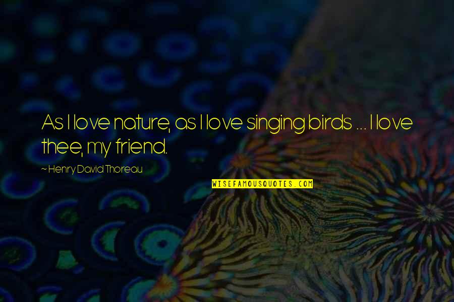 I Love Thee Quotes By Henry David Thoreau: As I love nature, as I love singing