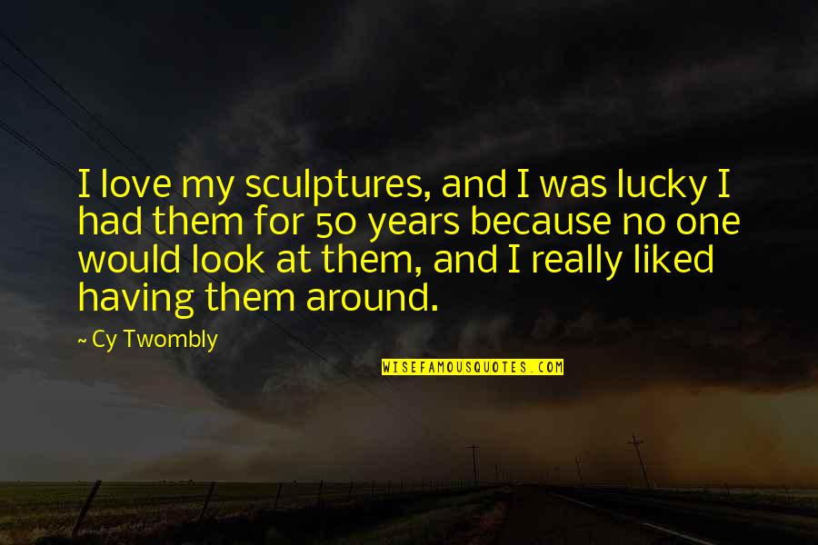 I Love Them Quotes By Cy Twombly: I love my sculptures, and I was lucky