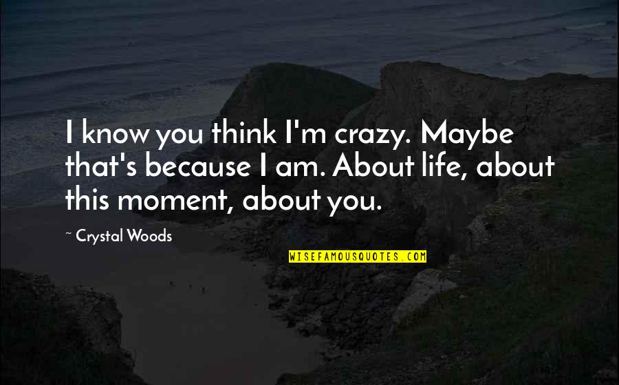 I Love This Crazy Life Quotes By Crystal Woods: I know you think I'm crazy. Maybe that's