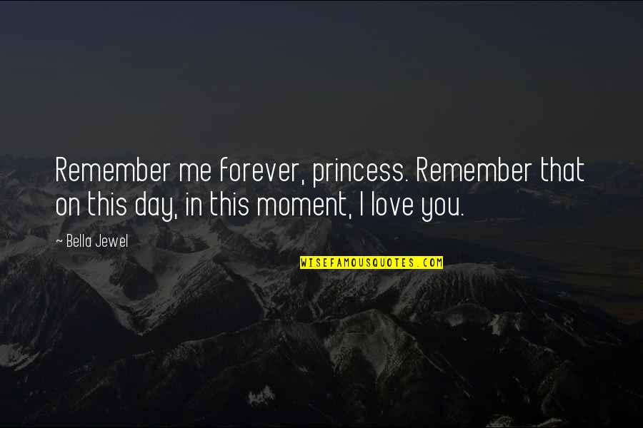 I Love This Day Quotes By Bella Jewel: Remember me forever, princess. Remember that on this