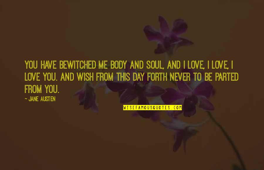 I Love This Day Quotes By Jane Austen: You have bewitched me body and soul, and