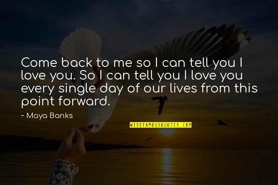 I Love This Day Quotes By Maya Banks: Come back to me so I can tell