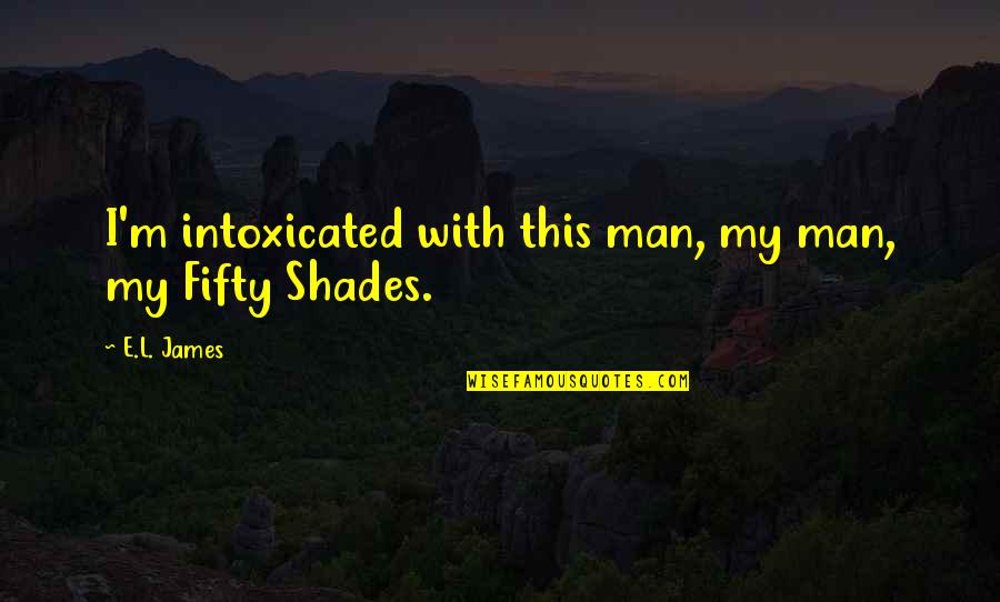 I Love This Man Quotes By E.L. James: I'm intoxicated with this man, my man, my