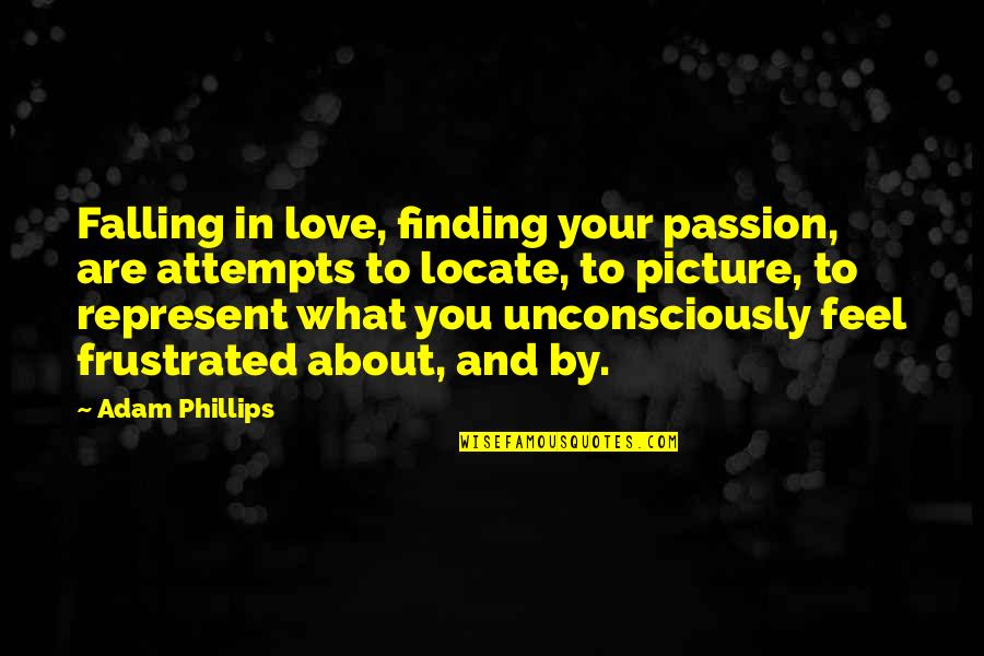 I Love This Picture Of Us Quotes By Adam Phillips: Falling in love, finding your passion, are attempts I Love This Picture Of Us Quotes By Adam Phillips: Falling in love, finding your passion, are attempts