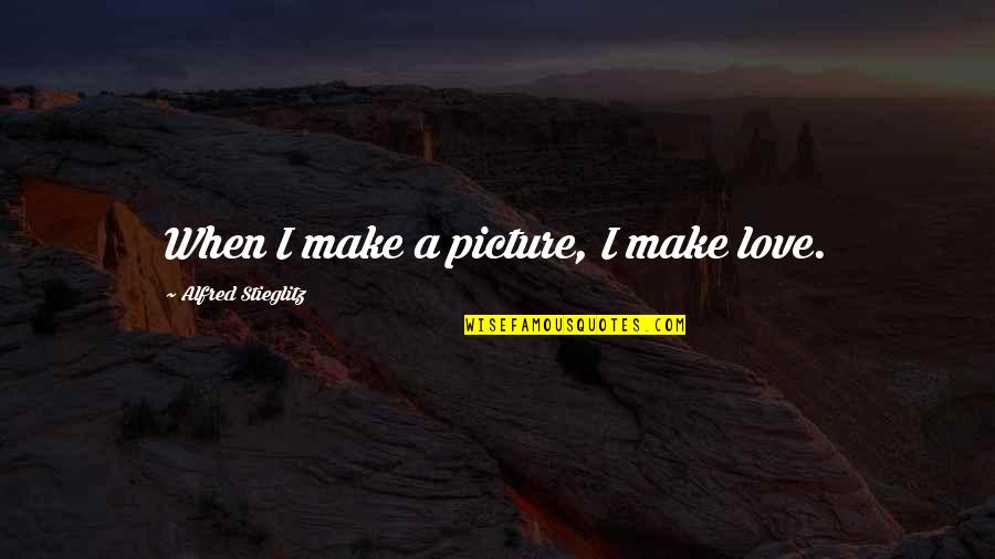 I Love This Picture Of Us Quotes By Alfred Stieglitz: When I make a picture, I make love. I Love This Picture Of Us Quotes By Alfred Stieglitz: When I make a picture, I make love.