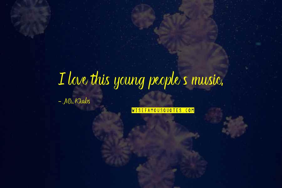 I Love This Quotes By Mr. Krabs: I love this young people's music.