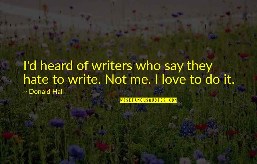 I Love Those Who Hate Me Quotes By Donald Hall: I'd heard of writers who say they hate