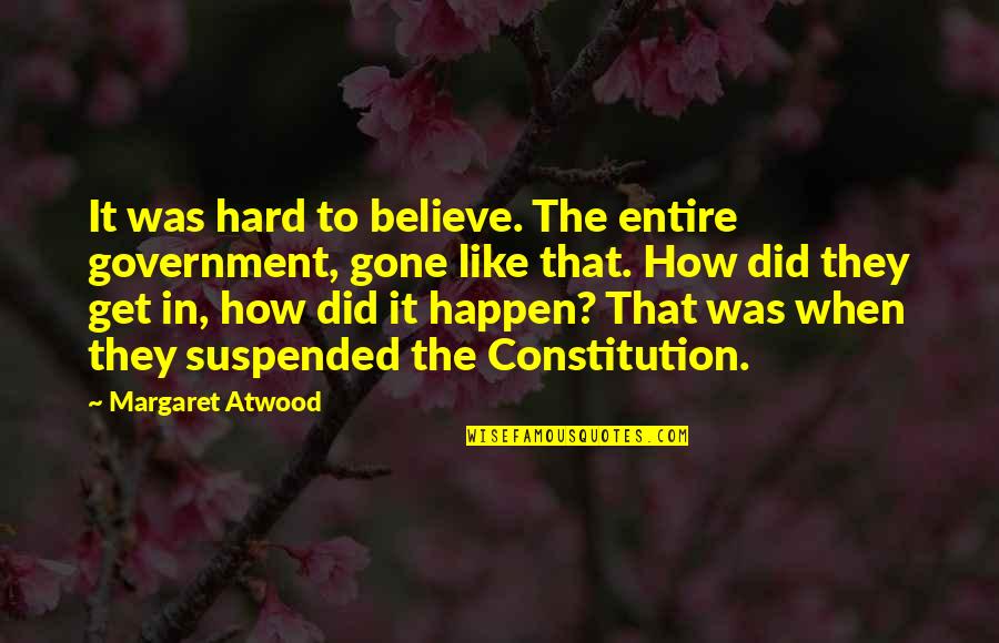 I Love Those Who Hate Me Quotes By Margaret Atwood: It was hard to believe. The entire government,