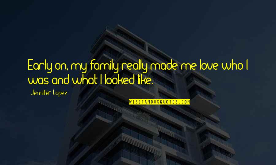 I Love Those Who Love Me Quotes By Jennifer Lopez: Early on, my family really made me love