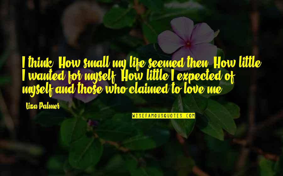 I Love Those Who Love Me Quotes By Liza Palmer: I think, How small my life seemed then.