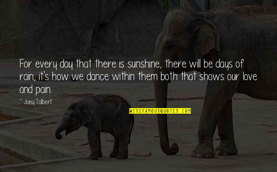 I Love To Dance In The Rain Quotes By Joey Tolbert: For every day that there is sunshine, there I Love To Dance In The Rain Quotes By Joey Tolbert: For every day that there is sunshine, there