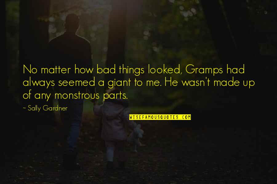 I Love To Irritate Him Quotes By Sally Gardner: No matter how bad things looked, Gramps had I Love To Irritate Him Quotes By Sally Gardner: No matter how bad things looked, Gramps had