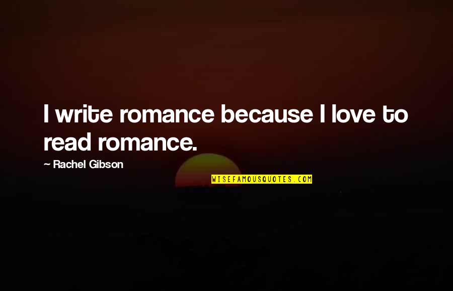 I Love To Read Quotes By Rachel Gibson: I write romance because I love to read