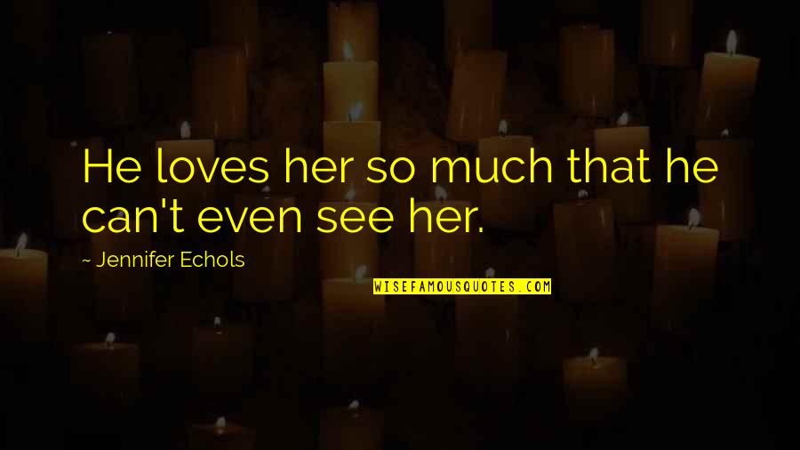 I Love To See Her Quotes By Jennifer Echols: He loves her so much that he can't