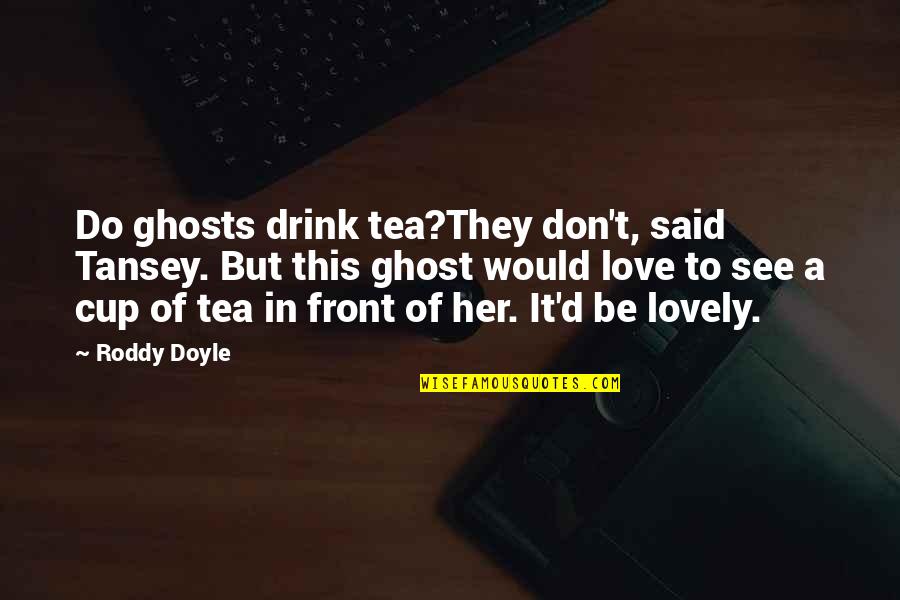 I Love To See Her Quotes By Roddy Doyle: Do ghosts drink tea?They don't, said Tansey. But