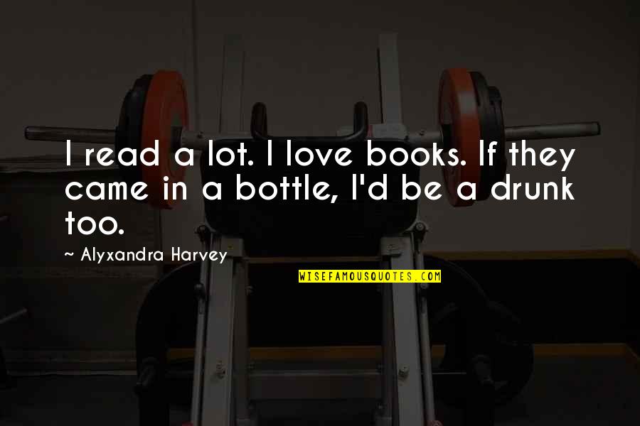 I Love Too Quotes By Alyxandra Harvey: I read a lot. I love books. If