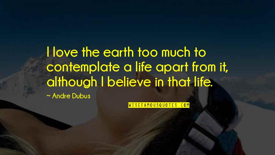 I Love Too Quotes By Andre Dubus: I love the earth too much to contemplate