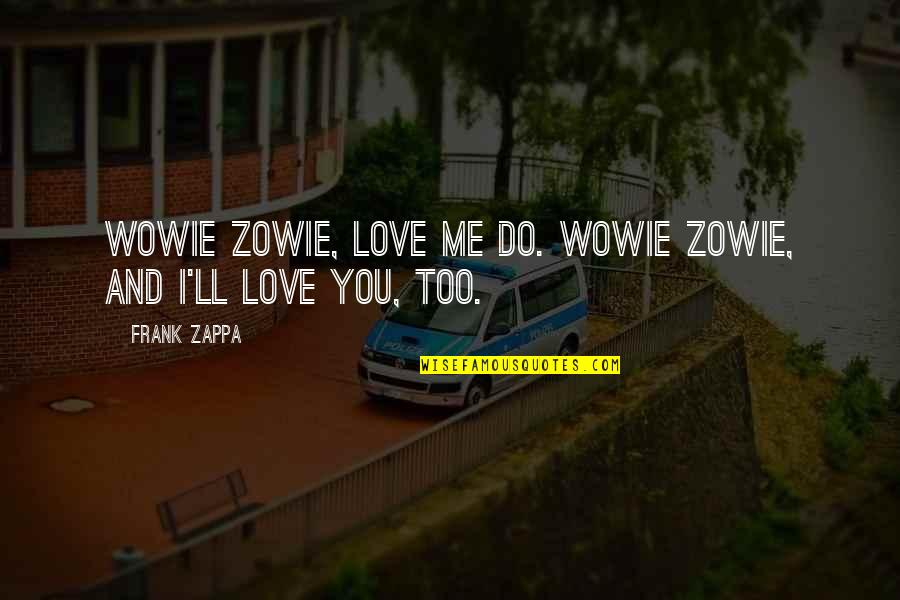 I Love Too Quotes By Frank Zappa: Wowie zowie, love me do. Wowie zowie, and