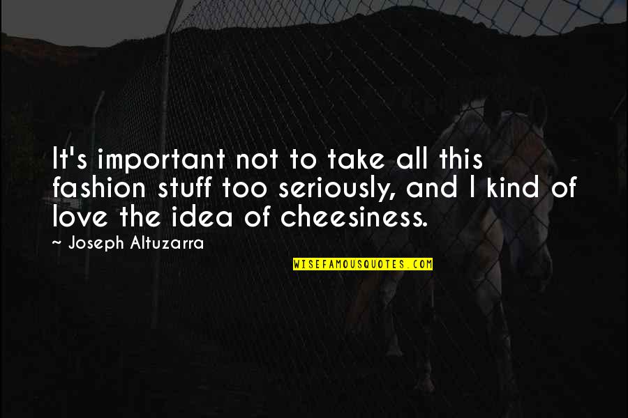 I Love Too Quotes By Joseph Altuzarra: It's important not to take all this fashion