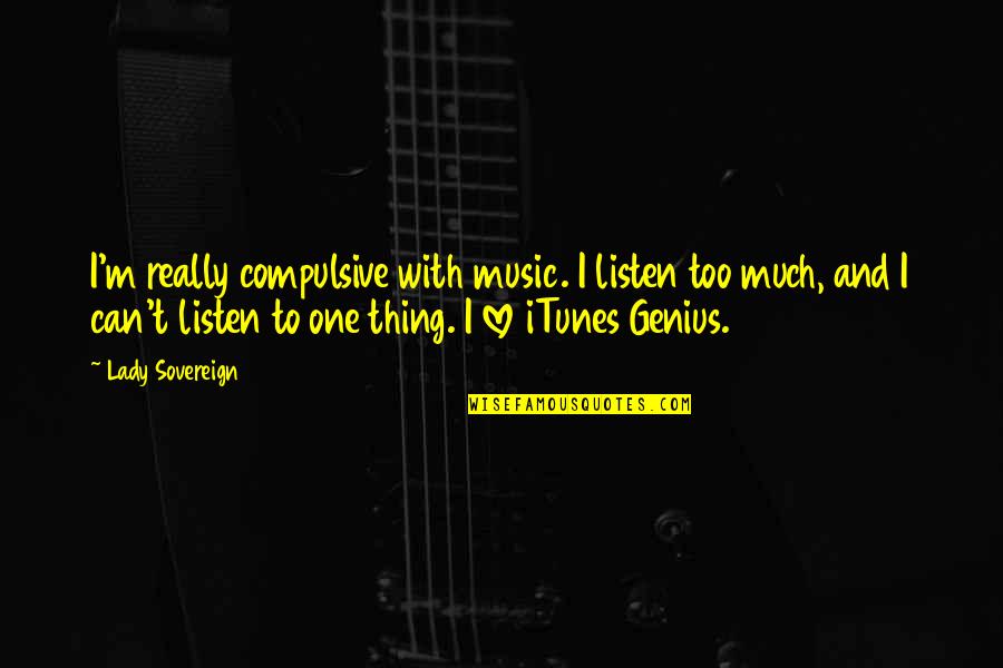 I Love Too Quotes By Lady Sovereign: I'm really compulsive with music. I listen too