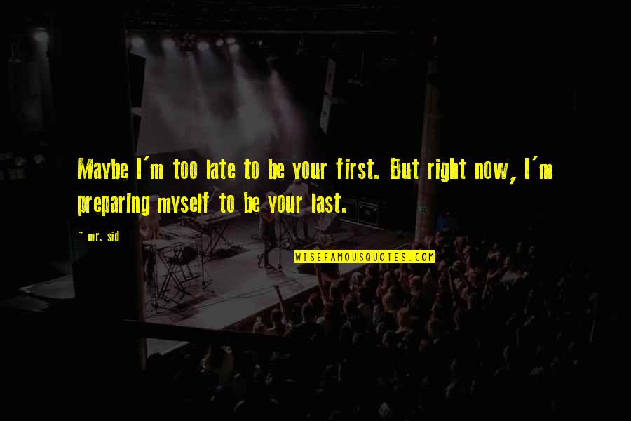 I Love Too Quotes By Mr. Sid: Maybe I'm too late to be your first.