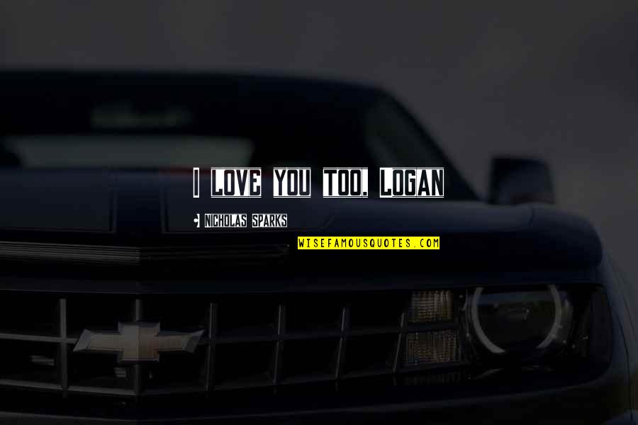 I Love Too Quotes By Nicholas Sparks: I love you too, Logan I Love Too Quotes By Nicholas Sparks: I love you too, Logan