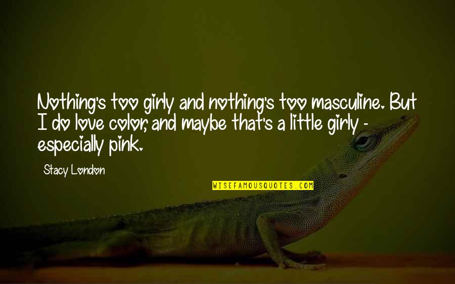 I Love Too Quotes By Stacy London: Nothing's too girly and nothing's too masculine. But