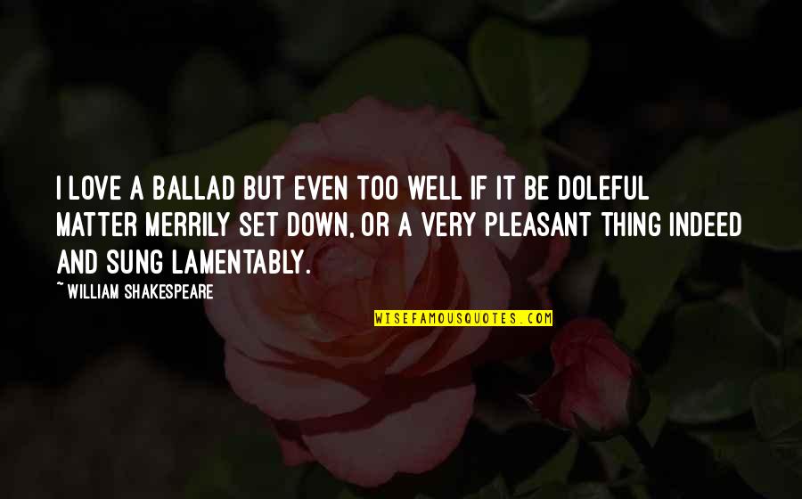 I Love Too Quotes By William Shakespeare: I love a ballad but even too well