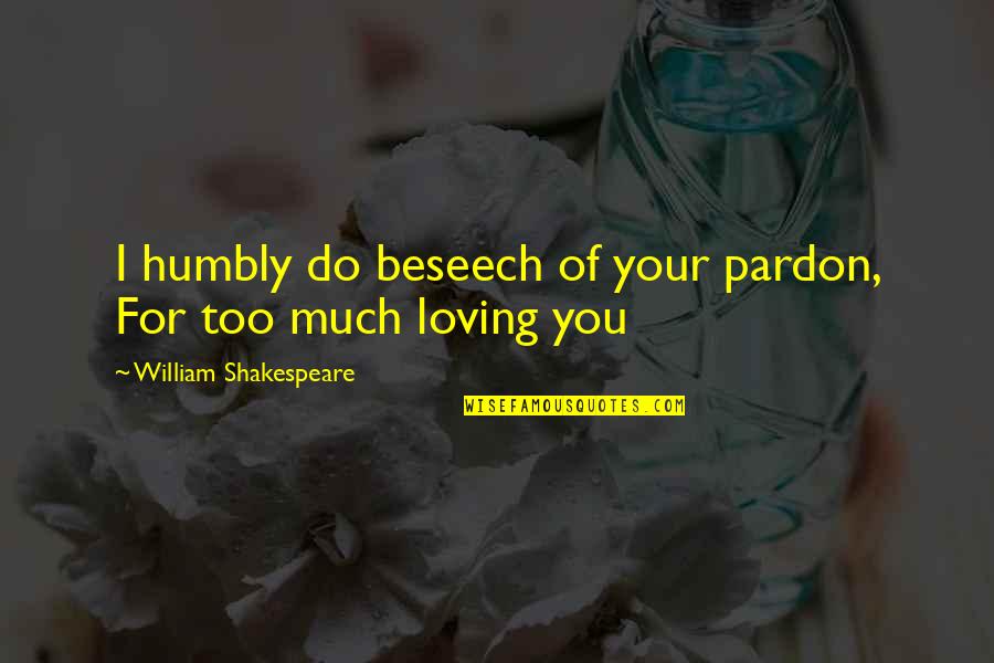 I Love Too Quotes By William Shakespeare: I humbly do beseech of your pardon, For