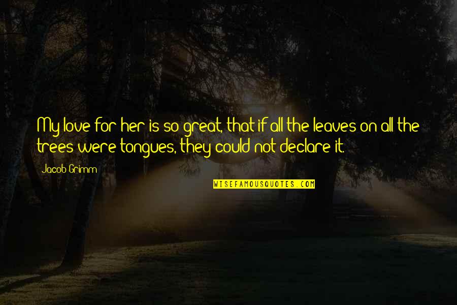 I Love Trees Quotes By Jacob Grimm: My love for her is so great, that