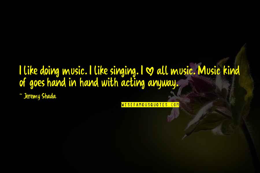 I Love U Anyway Quotes By Jeremy Shada: I like doing music. I like singing. I
