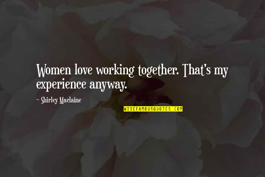 I Love U Anyway Quotes By Shirley Maclaine: Women love working together. That's my experience anyway.