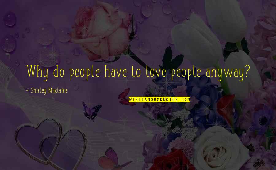 I Love U Anyway Quotes By Shirley Maclaine: Why do people have to love people anyway?