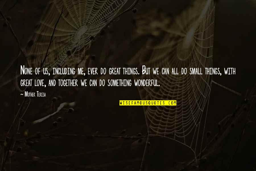 I Love U But We Can't Be Together Quotes By Mother Teresa: None of us, including me, ever do great