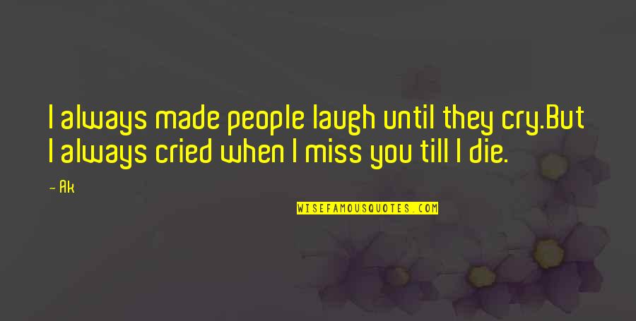 I Love U Until I Die Quotes By Ak: I always made people laugh until they cry.But