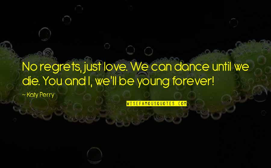 I Love U Until I Die Quotes By Katy Perry: No regrets, just love. We can dance until