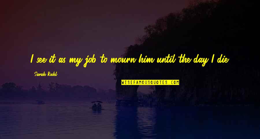 I Love U Until I Die Quotes By Sarah Ruhl: I see it as my job to mourn I Love U Until I Die Quotes By Sarah Ruhl: I see it as my job to mourn