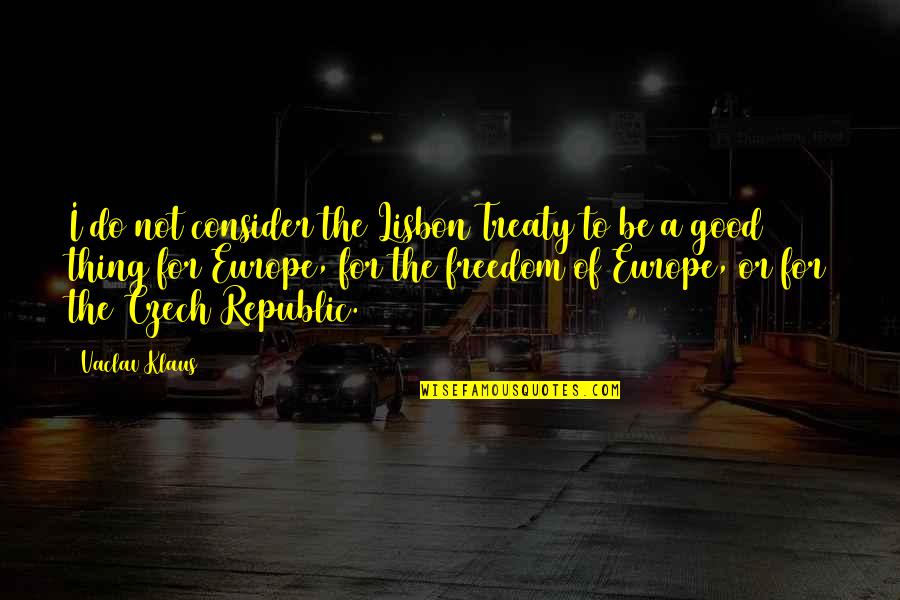I Love U Until I Die Quotes By Vaclav Klaus: I do not consider the Lisbon Treaty to I Love U Until I Die Quotes By Vaclav Klaus: I do not consider the Lisbon Treaty to