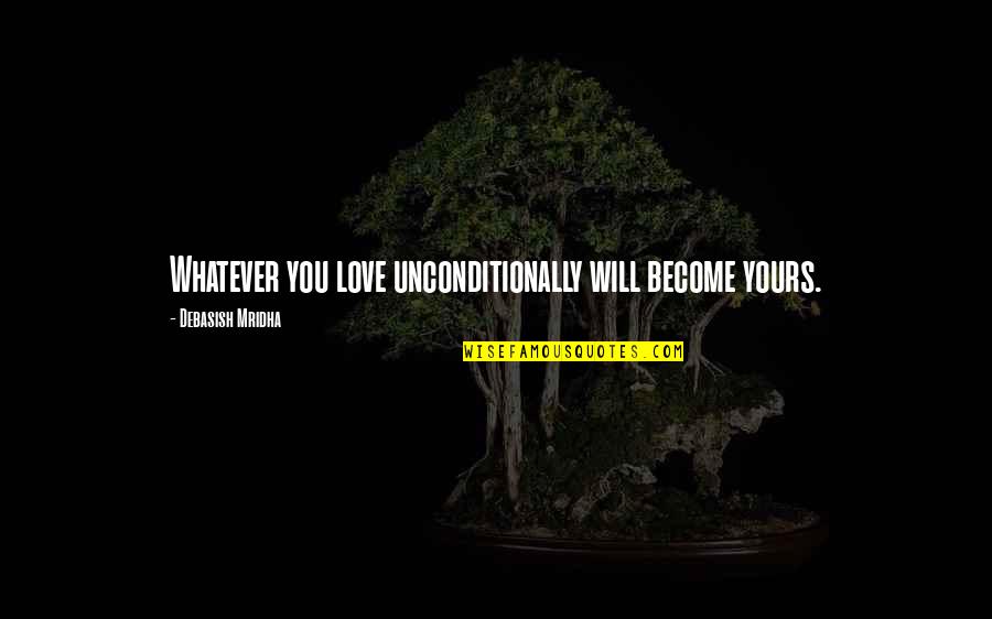 I Love Unconditionally Quotes By Debasish Mridha: Whatever you love unconditionally will become yours.