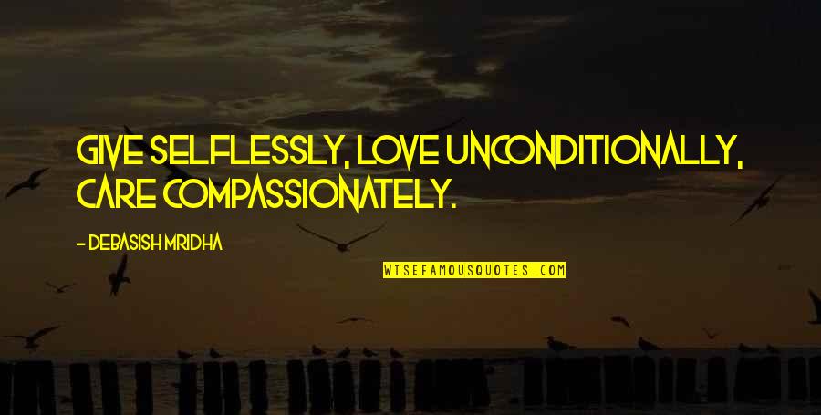 I Love Unconditionally Quotes By Debasish Mridha: Give selflessly, love unconditionally, care compassionately.