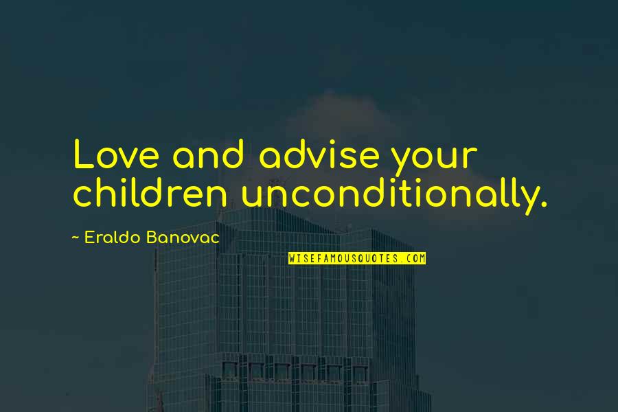I Love Unconditionally Quotes By Eraldo Banovac: Love and advise your children unconditionally.