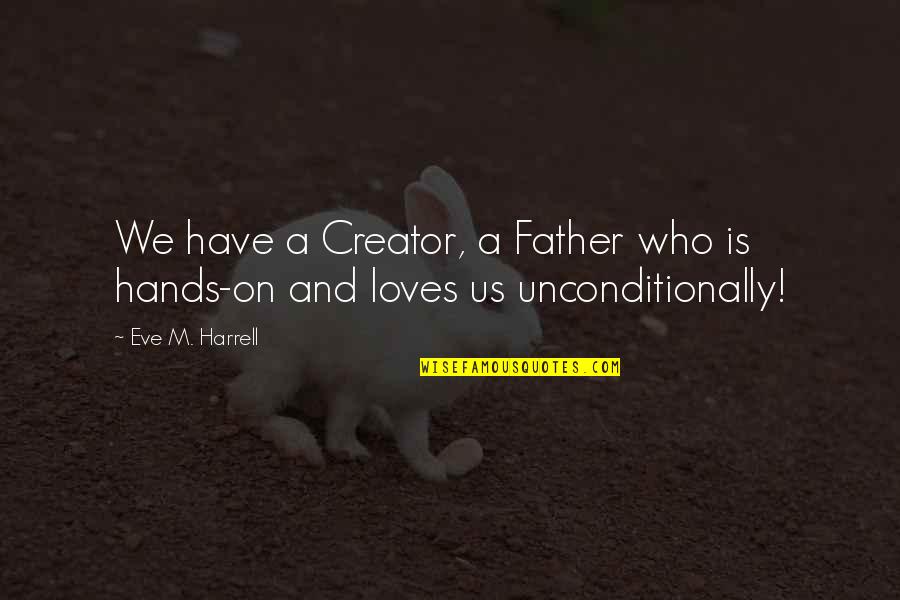 I Love Unconditionally Quotes By Eve M. Harrell: We have a Creator, a Father who is