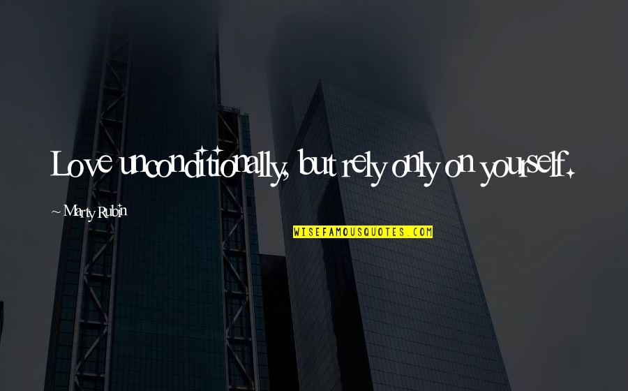 I Love Unconditionally Quotes By Marty Rubin: Love unconditionally, but rely only on yourself.