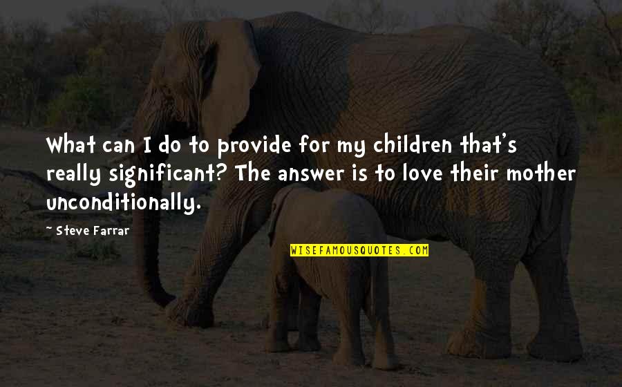 I Love Unconditionally Quotes By Steve Farrar: What can I do to provide for my I Love Unconditionally Quotes By Steve Farrar: What can I do to provide for my