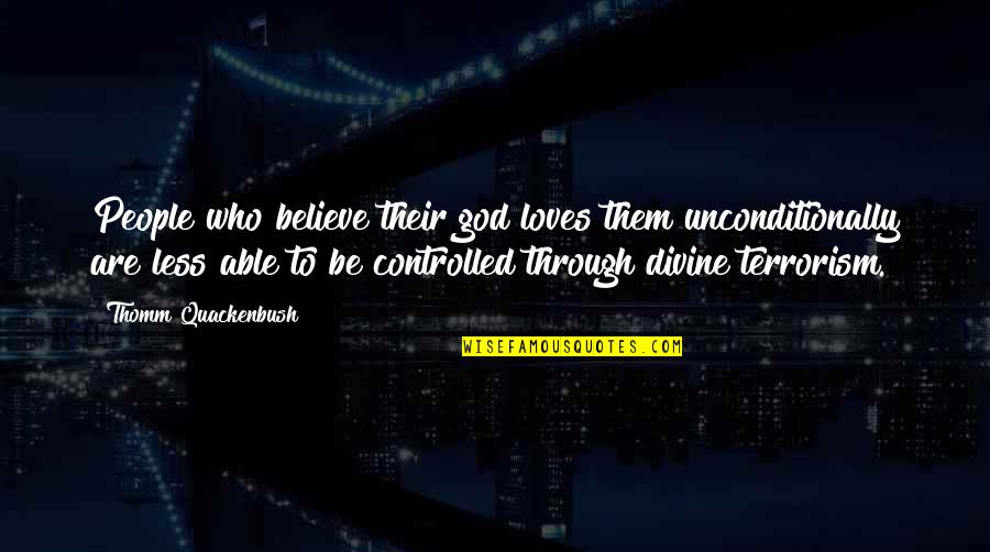 I Love Unconditionally Quotes By Thomm Quackenbush: People who believe their god loves them unconditionally