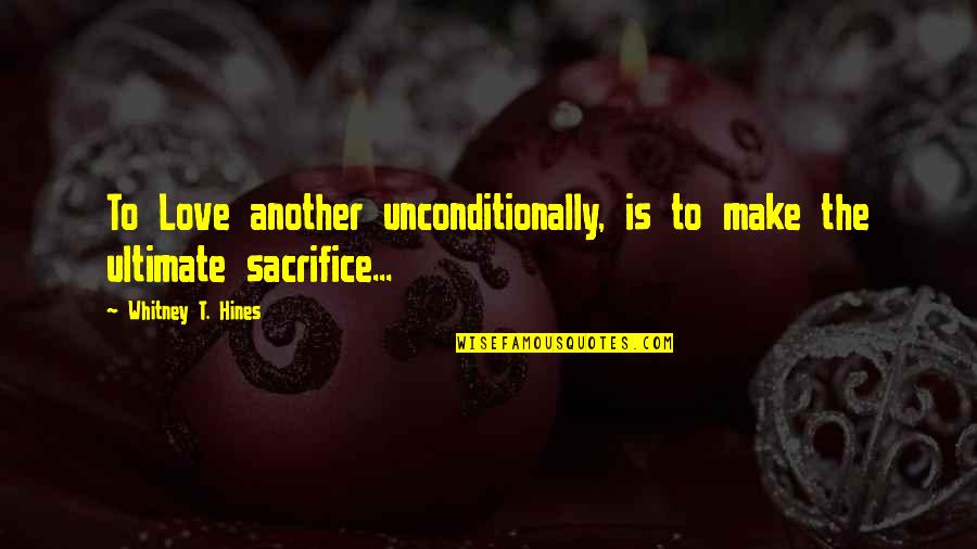 I Love Unconditionally Quotes By Whitney T. Hines: To Love another unconditionally, is to make the
