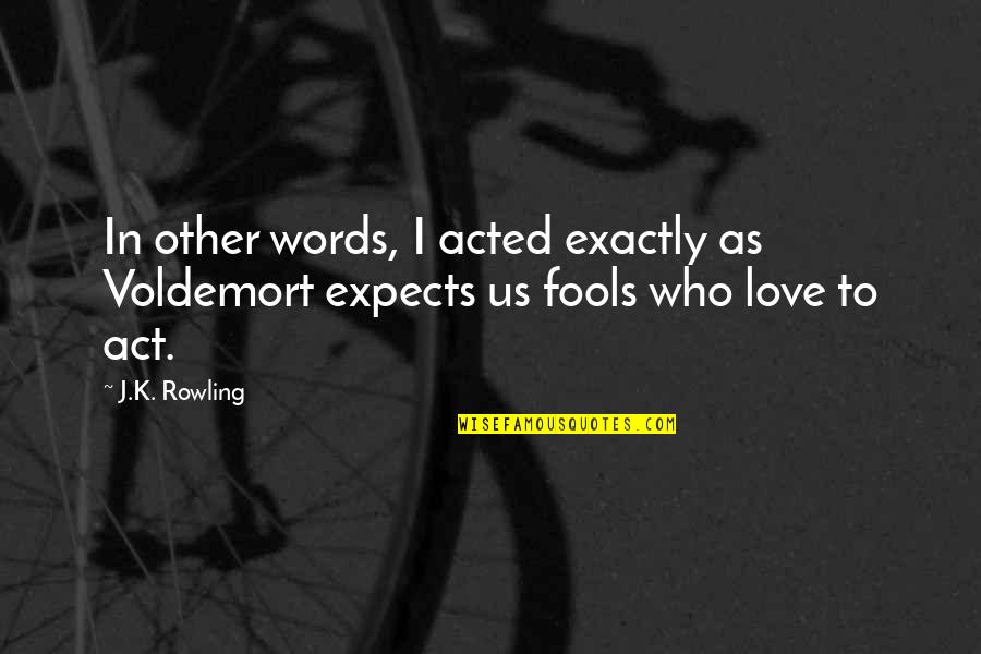 I Love Us Quotes By J.K. Rowling: In other words, I acted exactly as Voldemort